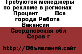 Требуются менеджеры по рекламе в регионах › Процент ­ 50 - Все города Работа » Вакансии   . Свердловская обл.,Серов г.